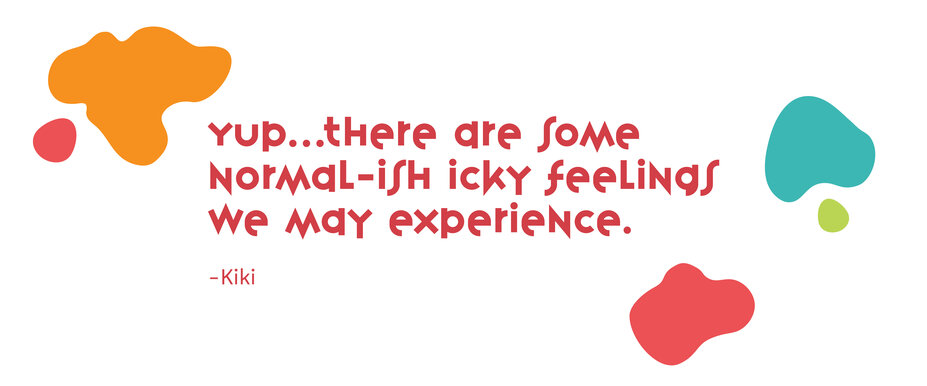 “Yup… there are some normal-ish icky feelings we may experience.” - Kiki